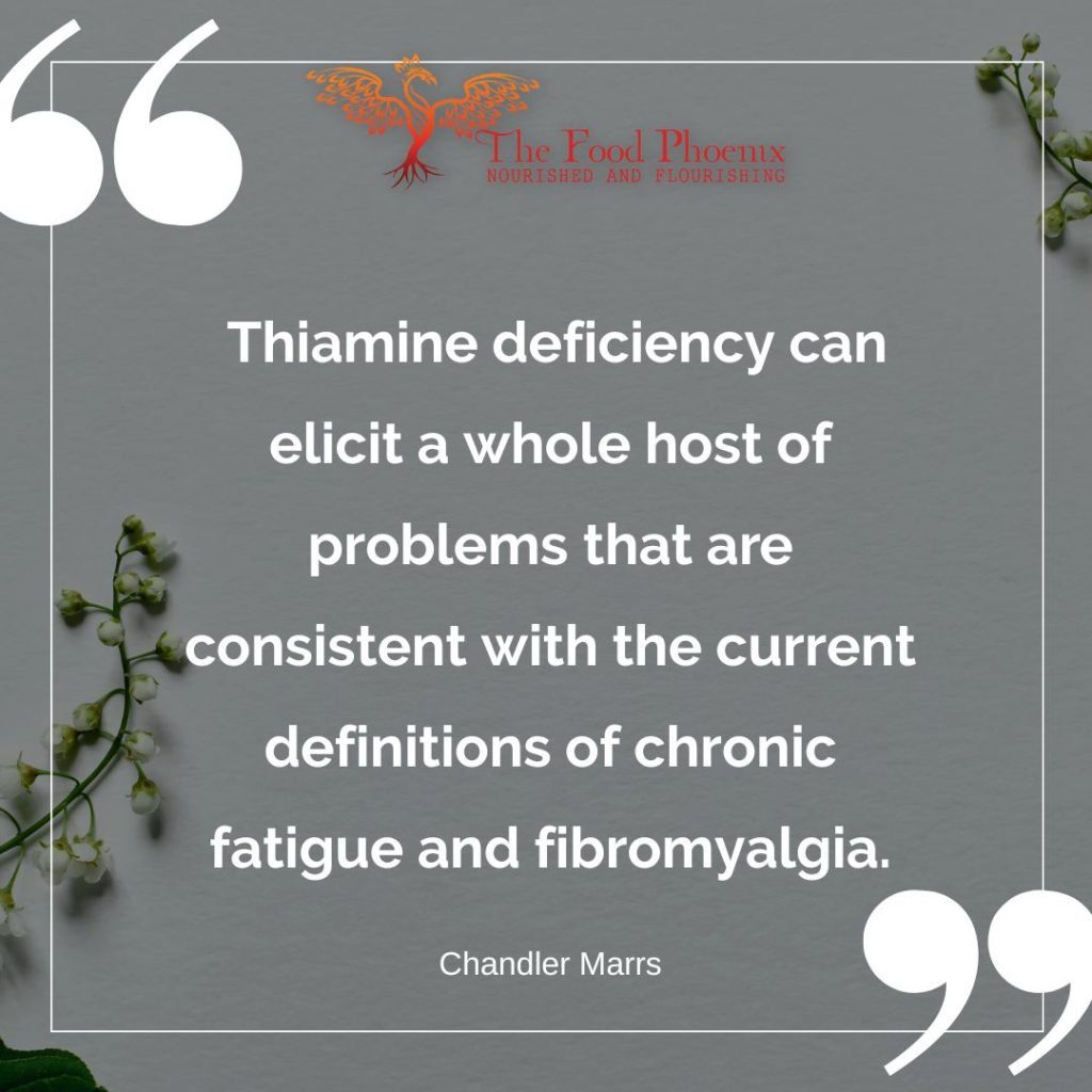 Thiamine deficiency can elicit a whole host of problems that are consistent with the current definitions of chronic fatigue and fibromyalgia.